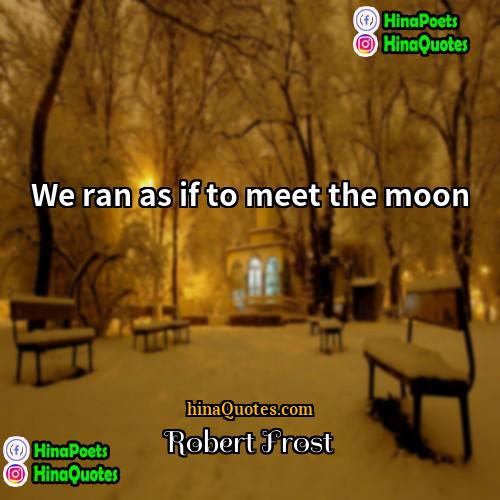 Robert Frost Quotes | We ran as if to meet the
